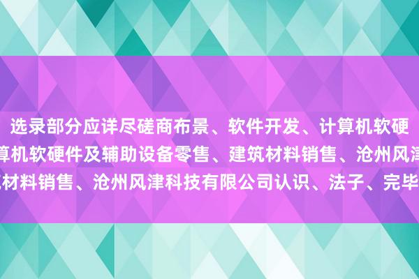 选录部分应详尽磋商布景、软件开发、计算机软硬件及辅助设备批发、计算机软硬件及辅助设备零售、建筑材料销售、沧州风津科技有限公司认识、法子、完毕和论断