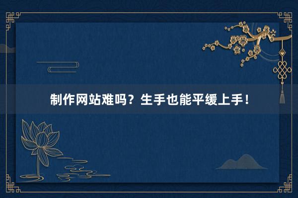 制作网站难吗?生手也能平缓上手!