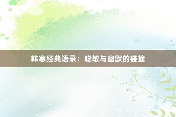 韩寒经典语录：聪敏与幽默的碰撞