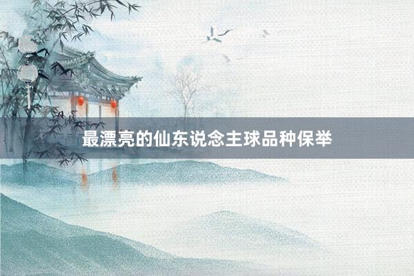 最漂亮的仙东说念主球品种保举