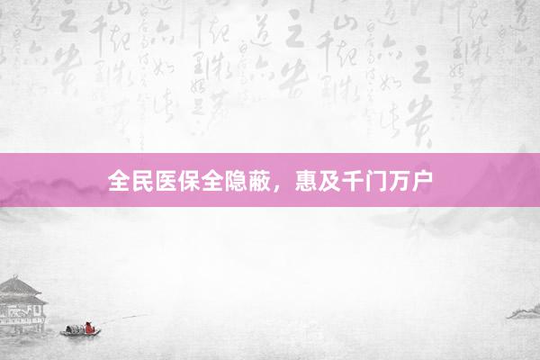 全民医保全隐蔽，惠及千门万户
