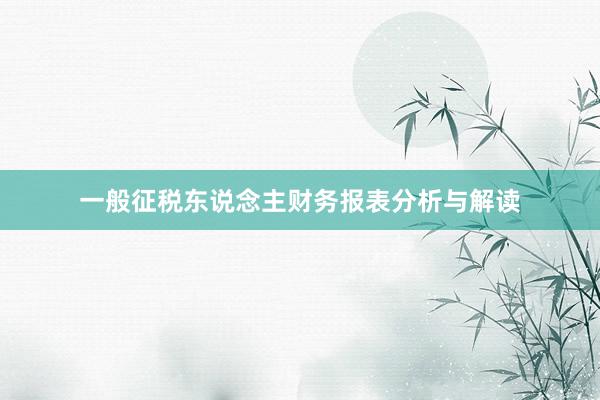 一般征税东说念主财务报表分析与解读
